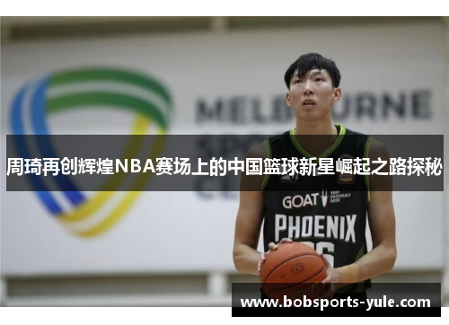 周琦再创辉煌NBA赛场上的中国篮球新星崛起之路探秘