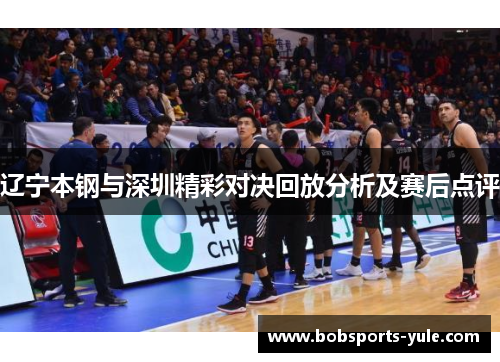 辽宁本钢与深圳精彩对决回放分析及赛后点评