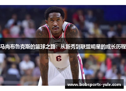 马尚布鲁克斯的篮球之路：从新秀到联盟明星的成长历程